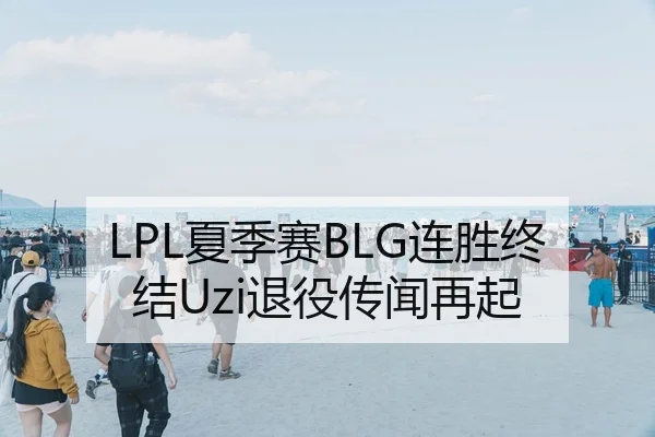 LPL夏季赛BLG连胜终结Uzi退役传闻再起