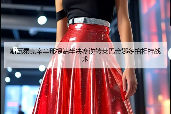 斯瓦泰克辛辛那提站半决赛逆转莱巴金娜多拍相持战术