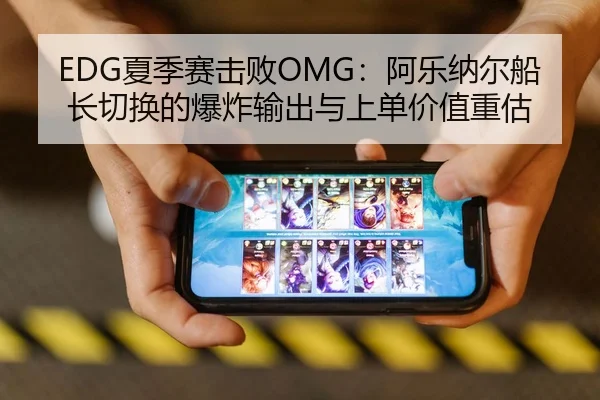 EDG夏季赛击败OMG：阿乐纳尔船长切换的爆炸输出与上单价值重估